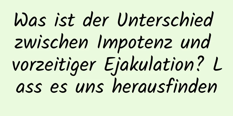 Was ist der Unterschied zwischen Impotenz und vorzeitiger Ejakulation? Lass es uns herausfinden