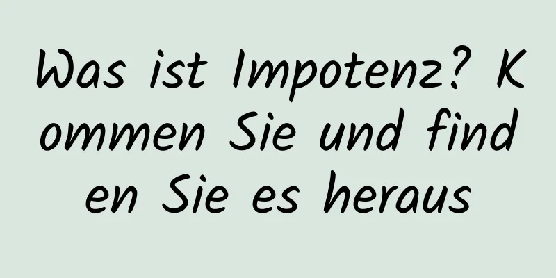 Was ist Impotenz? Kommen Sie und finden Sie es heraus