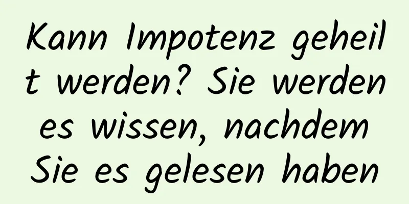 Kann Impotenz geheilt werden? Sie werden es wissen, nachdem Sie es gelesen haben