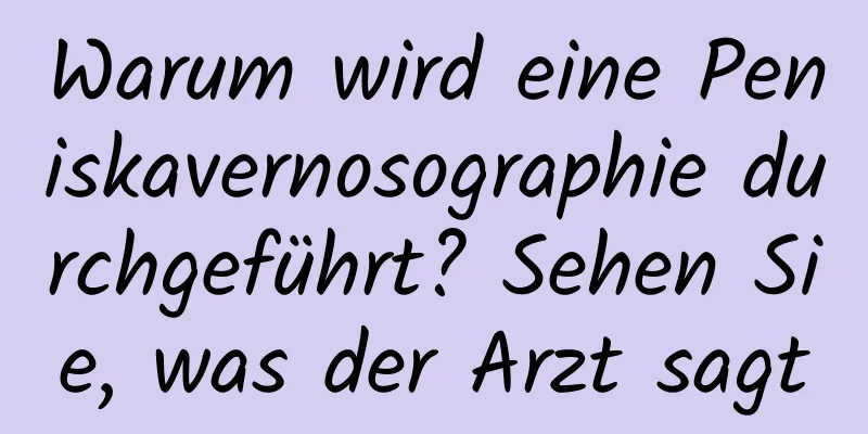 Warum wird eine Peniskavernosographie durchgeführt? Sehen Sie, was der Arzt sagt