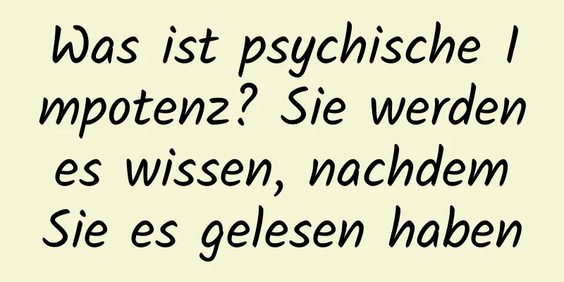 Was ist psychische Impotenz? Sie werden es wissen, nachdem Sie es gelesen haben