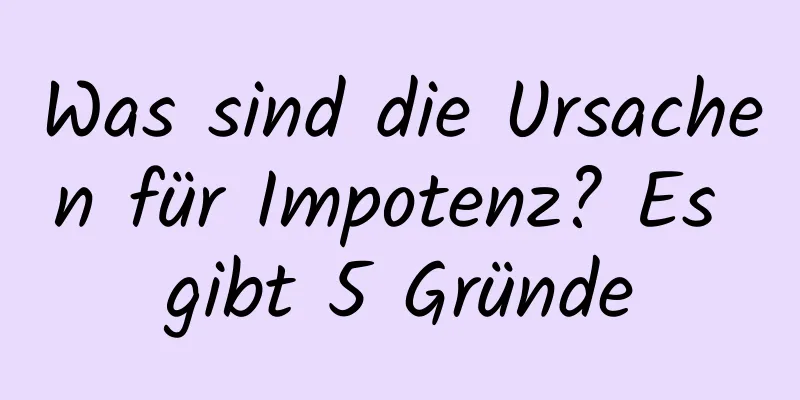 Was sind die Ursachen für Impotenz? Es gibt 5 Gründe