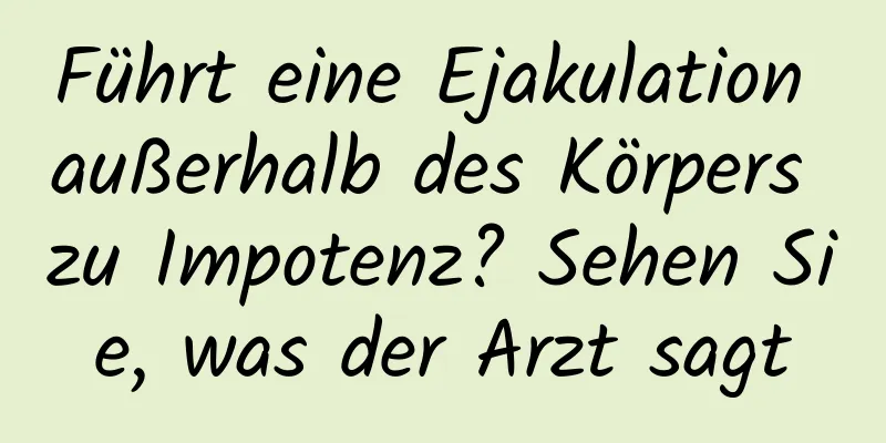 Führt eine Ejakulation außerhalb des Körpers zu Impotenz? Sehen Sie, was der Arzt sagt