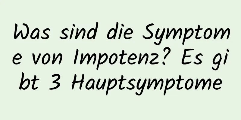 Was sind die Symptome von Impotenz? Es gibt 3 Hauptsymptome