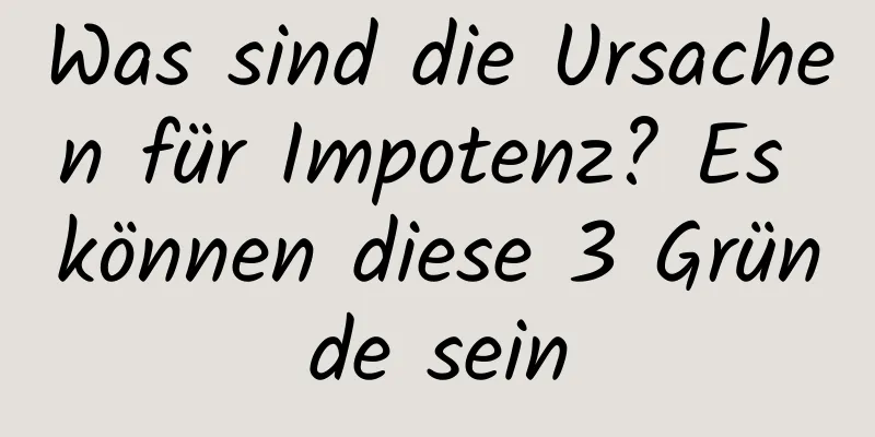 Was sind die Ursachen für Impotenz? Es können diese 3 Gründe sein