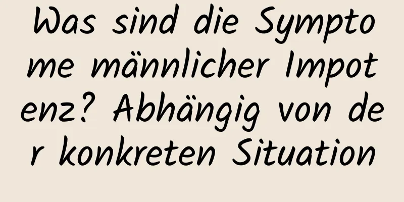 Was sind die Symptome männlicher Impotenz? Abhängig von der konkreten Situation