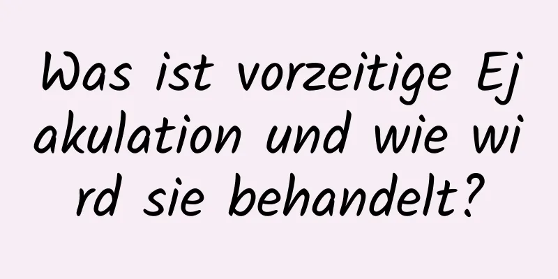 Was ist vorzeitige Ejakulation und wie wird sie behandelt?