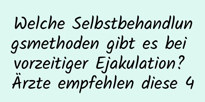 Welche Selbstbehandlungsmethoden gibt es bei vorzeitiger Ejakulation? Ärzte empfehlen diese 4