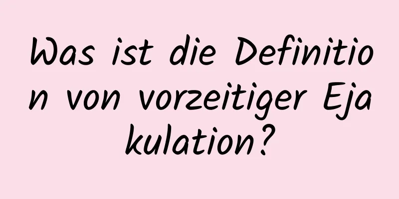 Was ist die Definition von vorzeitiger Ejakulation?