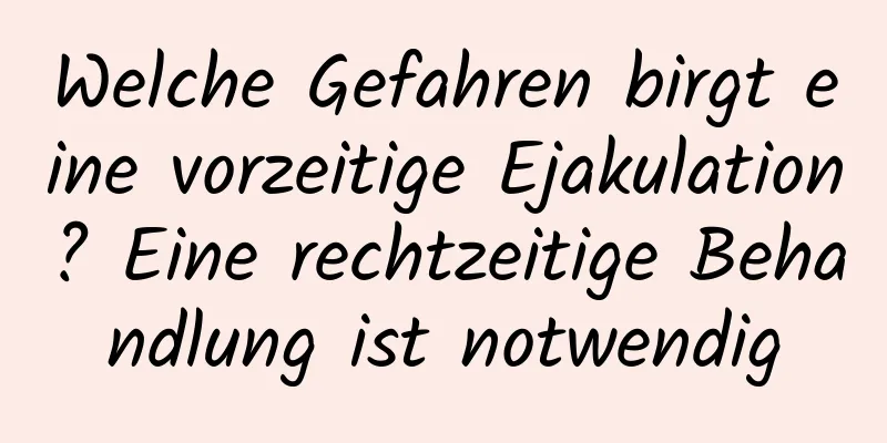 Welche Gefahren birgt eine vorzeitige Ejakulation? Eine rechtzeitige Behandlung ist notwendig