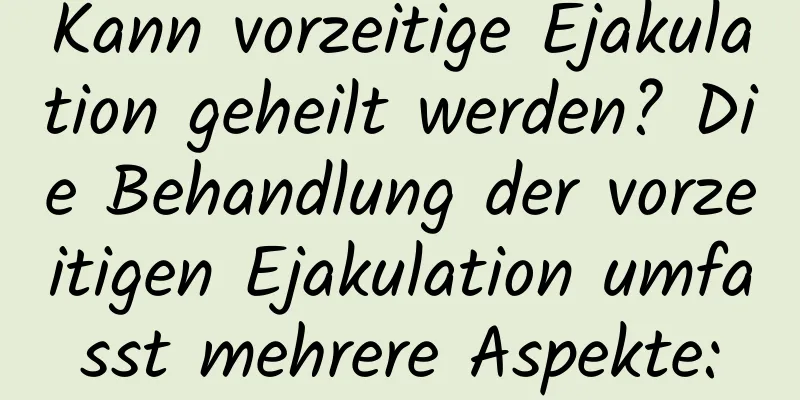 Kann vorzeitige Ejakulation geheilt werden? Die Behandlung der vorzeitigen Ejakulation umfasst mehrere Aspekte: