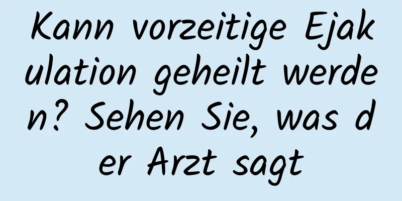 Kann vorzeitige Ejakulation geheilt werden? Sehen Sie, was der Arzt sagt