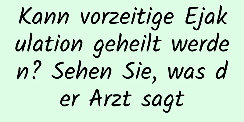 Kann vorzeitige Ejakulation geheilt werden? Sehen Sie, was der Arzt sagt