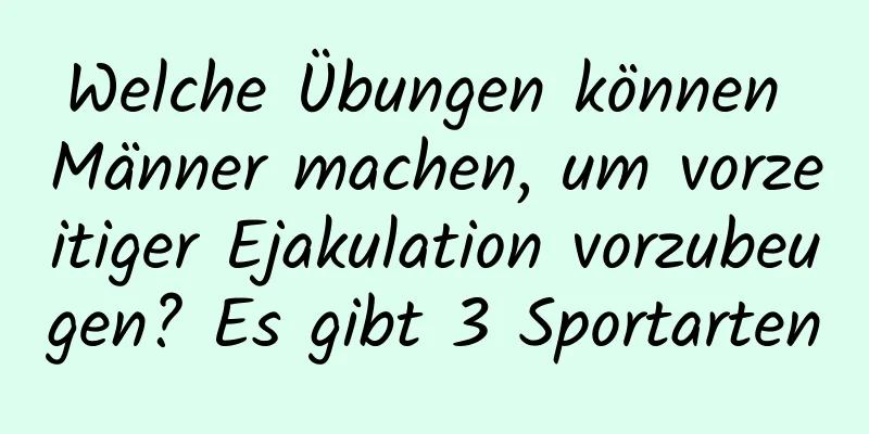 Welche Übungen können Männer machen, um vorzeitiger Ejakulation vorzubeugen? Es gibt 3 Sportarten