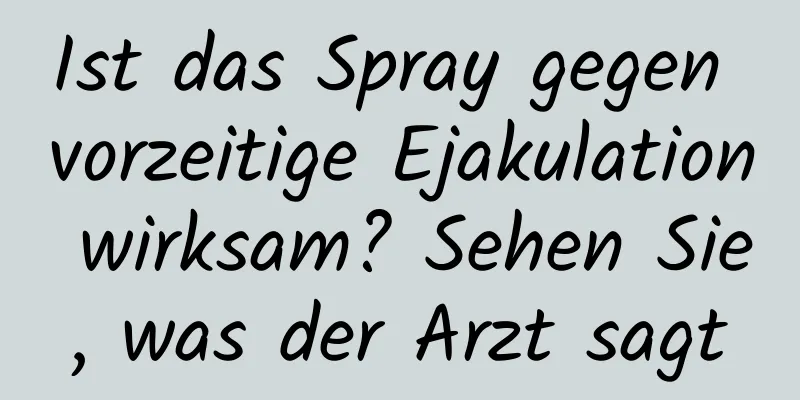 Ist das Spray gegen vorzeitige Ejakulation wirksam? Sehen Sie, was der Arzt sagt