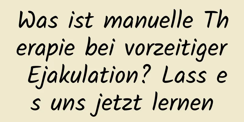 Was ist manuelle Therapie bei vorzeitiger Ejakulation? Lass es uns jetzt lernen