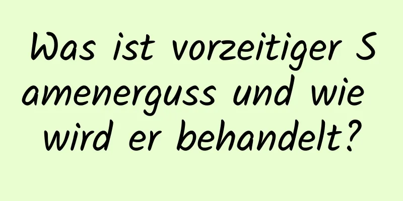 Was ist vorzeitiger Samenerguss und wie wird er behandelt?