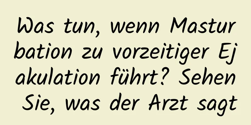 Was tun, wenn Masturbation zu vorzeitiger Ejakulation führt? Sehen Sie, was der Arzt sagt