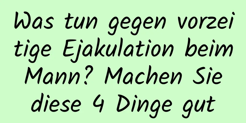 Was tun gegen vorzeitige Ejakulation beim Mann? Machen Sie diese 4 Dinge gut