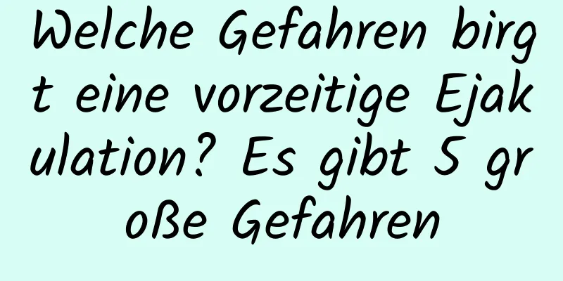 Welche Gefahren birgt eine vorzeitige Ejakulation? Es gibt 5 große Gefahren