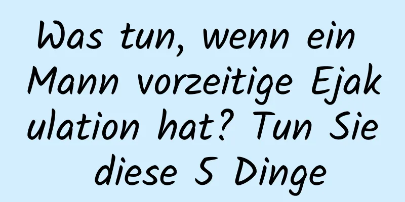 Was tun, wenn ein Mann vorzeitige Ejakulation hat? Tun Sie diese 5 Dinge