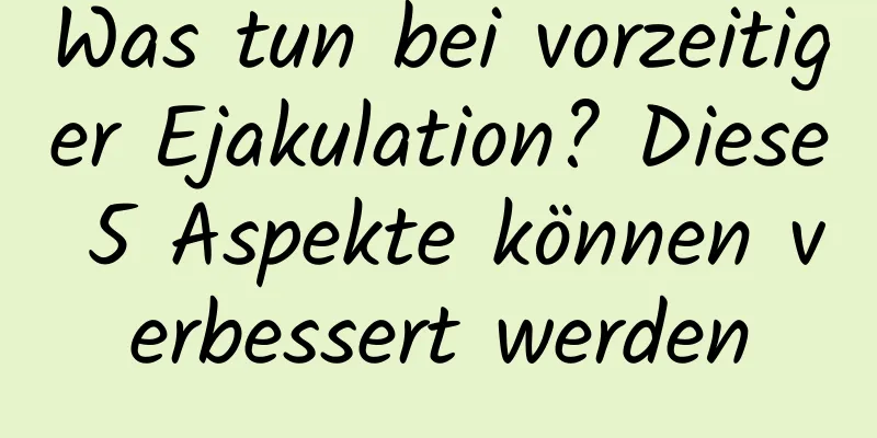 Was tun bei vorzeitiger Ejakulation? Diese 5 Aspekte können verbessert werden