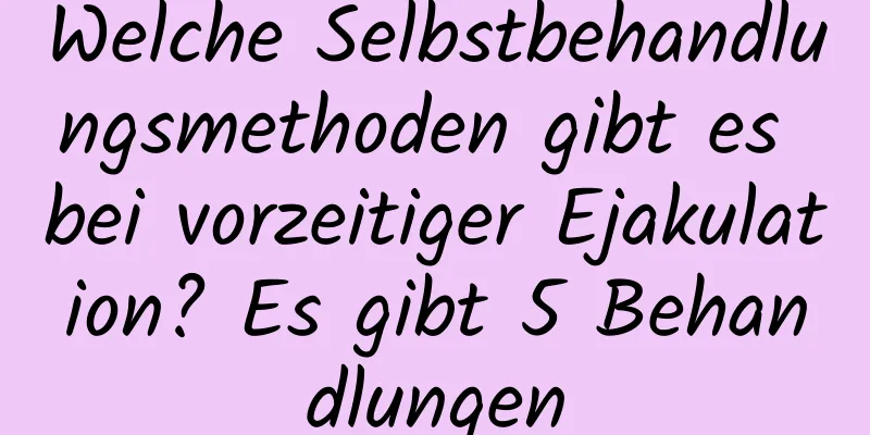 Welche Selbstbehandlungsmethoden gibt es bei vorzeitiger Ejakulation? Es gibt 5 Behandlungen