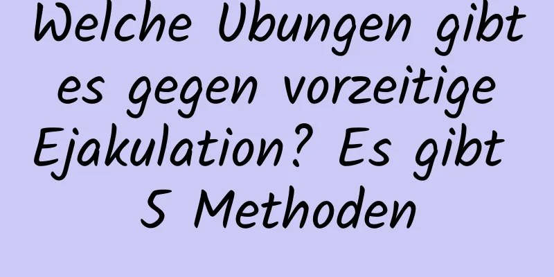 Welche Übungen gibt es gegen vorzeitige Ejakulation? Es gibt 5 Methoden