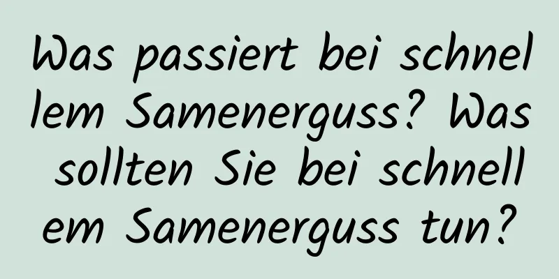 Was passiert bei schnellem Samenerguss? Was sollten Sie bei schnellem Samenerguss tun?