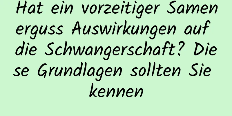 Hat ein vorzeitiger Samenerguss Auswirkungen auf die Schwangerschaft? Diese Grundlagen sollten Sie kennen