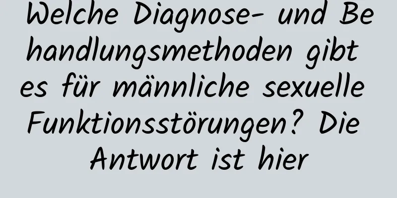 Welche Diagnose- und Behandlungsmethoden gibt es für männliche sexuelle Funktionsstörungen? Die Antwort ist hier