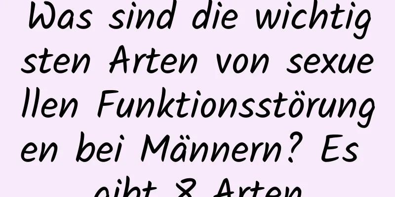 Was sind die wichtigsten Arten von sexuellen Funktionsstörungen bei Männern? Es gibt 8 Arten