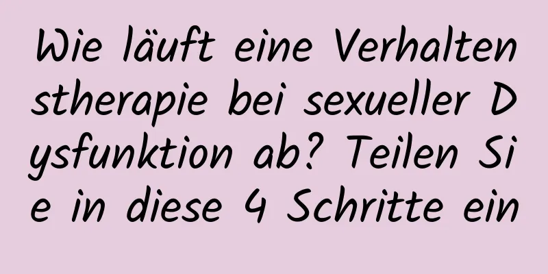 Wie läuft eine Verhaltenstherapie bei sexueller Dysfunktion ab? Teilen Sie in diese 4 Schritte ein