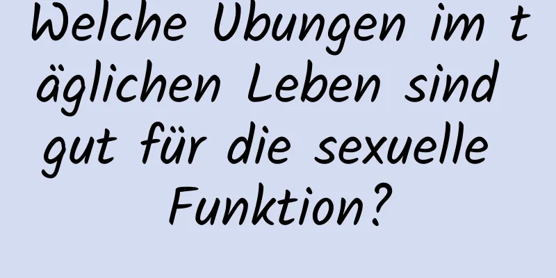 Welche Übungen im täglichen Leben sind gut für die sexuelle Funktion?