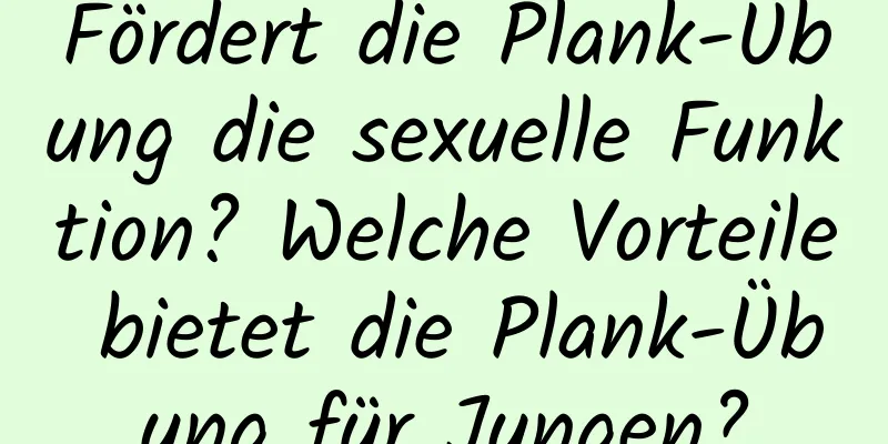 Fördert die Plank-Übung die sexuelle Funktion? Welche Vorteile bietet die Plank-Übung für Jungen?