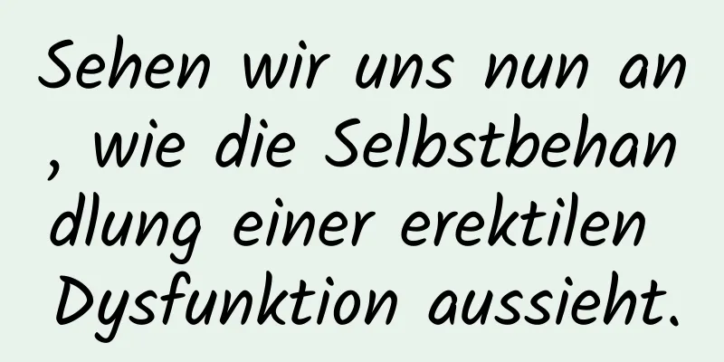 Sehen wir uns nun an, wie die Selbstbehandlung einer erektilen Dysfunktion aussieht.