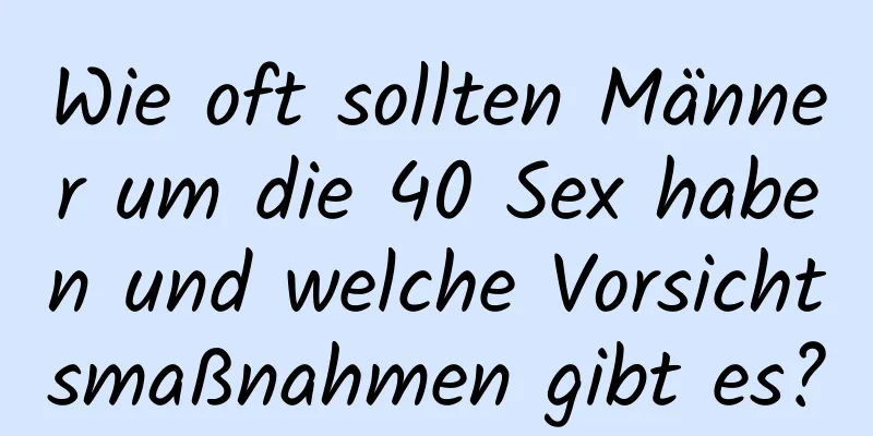 Wie oft sollten Männer um die 40 Sex haben und welche Vorsichtsmaßnahmen gibt es?