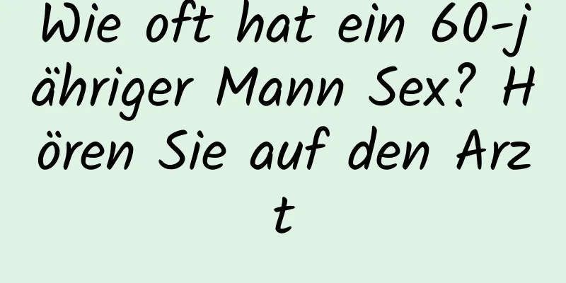 Wie oft hat ein 60-jähriger Mann Sex? Hören Sie auf den Arzt