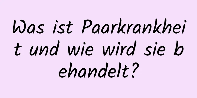 Was ist Paarkrankheit und wie wird sie behandelt?