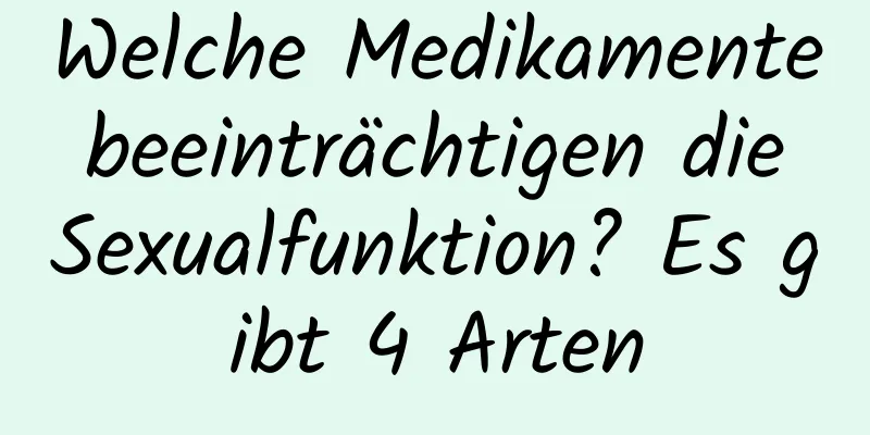 Welche Medikamente beeinträchtigen die Sexualfunktion? Es gibt 4 Arten