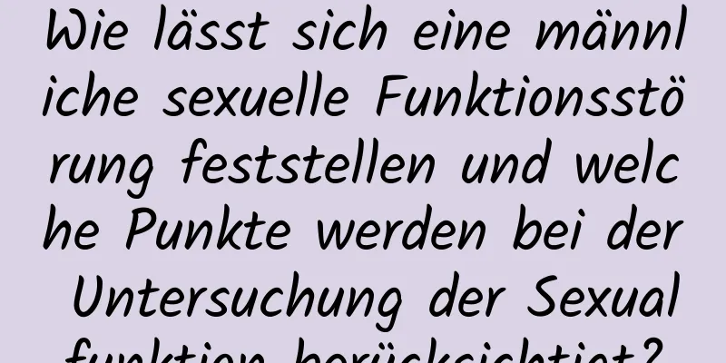 Wie lässt sich eine männliche sexuelle Funktionsstörung feststellen und welche Punkte werden bei der Untersuchung der Sexualfunktion berücksichtigt?