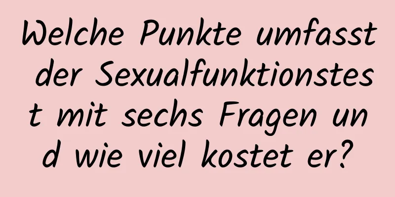 Welche Punkte umfasst der Sexualfunktionstest mit sechs Fragen und wie viel kostet er?