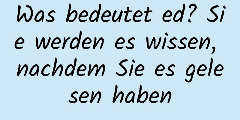 Was bedeutet ed? Sie werden es wissen, nachdem Sie es gelesen haben