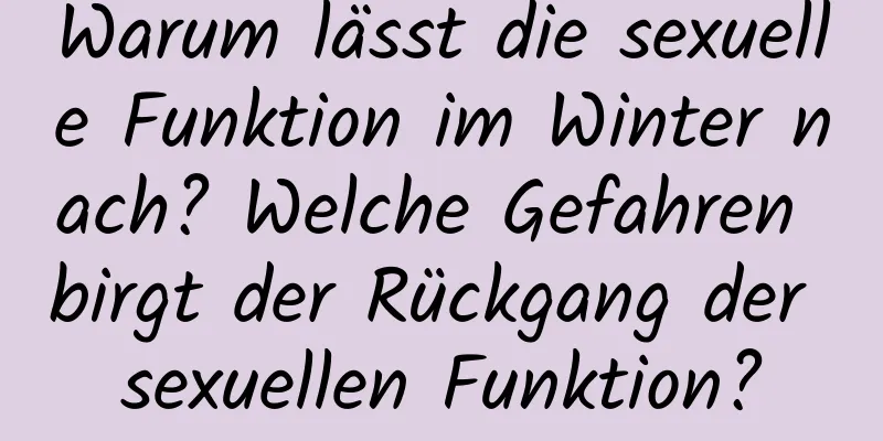 Warum lässt die sexuelle Funktion im Winter nach? Welche Gefahren birgt der Rückgang der sexuellen Funktion?