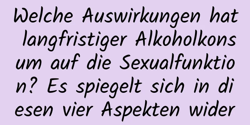 Welche Auswirkungen hat langfristiger Alkoholkonsum auf die Sexualfunktion? Es spiegelt sich in diesen vier Aspekten wider