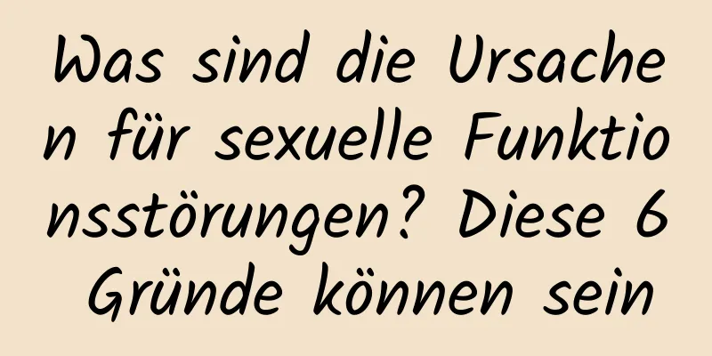 Was sind die Ursachen für sexuelle Funktionsstörungen? Diese 6 Gründe können sein