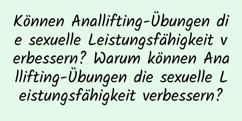 Können Anallifting-Übungen die sexuelle Leistungsfähigkeit verbessern? Warum können Anallifting-Übungen die sexuelle Leistungsfähigkeit verbessern?