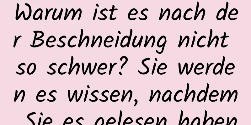 Warum ist es nach der Beschneidung nicht so schwer? Sie werden es wissen, nachdem Sie es gelesen haben