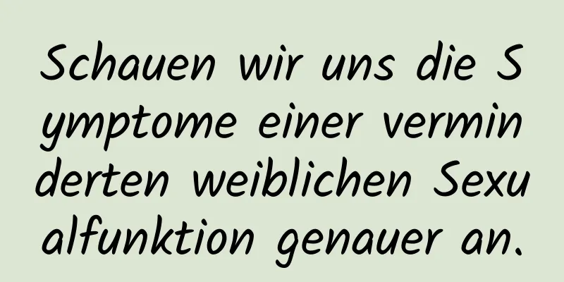 Schauen wir uns die Symptome einer verminderten weiblichen Sexualfunktion genauer an.