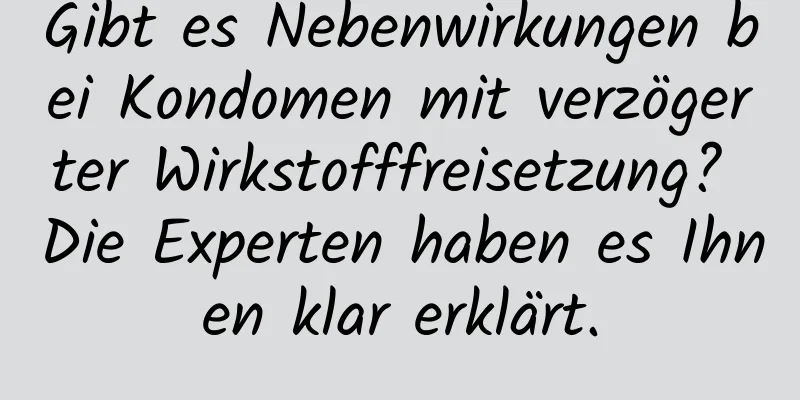 Gibt es Nebenwirkungen bei Kondomen mit verzögerter Wirkstofffreisetzung? Die Experten haben es Ihnen klar erklärt.